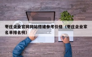 大丰枣庄企业官网网站搭建参考价格（枣庄企业家名单排名榜）