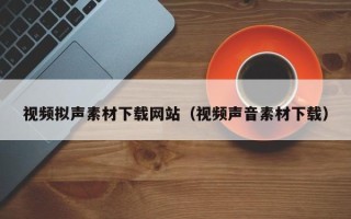 大丰视频拟声素材下载网站（视频声音素材下载）