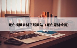 大丰死亡模板素材下载网站（死亡题材绘画）