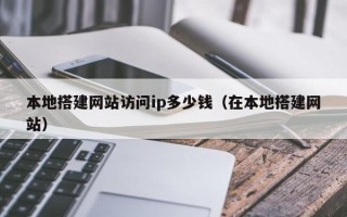 大丰本地搭建网站访问ip多少钱（在本地搭建网站）