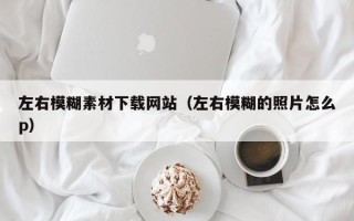 大丰左右模糊素材下载网站（左右模糊的照片怎么p）