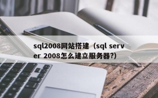 大丰sql2008网站搭建（sql server 2008怎么建立服务器?）