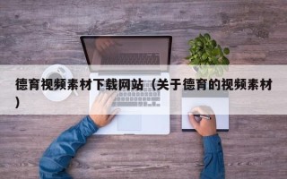 大丰德育视频素材下载网站（关于德育的视频素材）