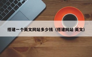 大丰搭建一个英文网站多少钱（搭建网站 英文）