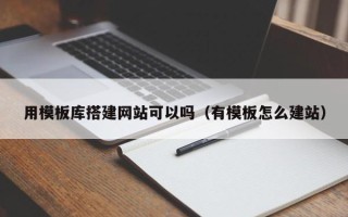 大丰用模板库搭建网站可以吗（有模板怎么建站）