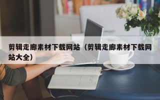 大丰剪辑走廊素材下载网站（剪辑走廊素材下载网站大全）
