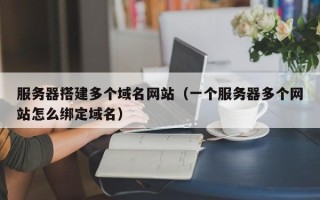 大丰服务器搭建多个域名网站（一个服务器多个网站怎么绑定域名）