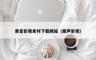 大丰原音影视素材下载网站（原声影视）