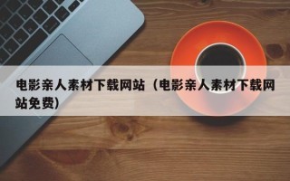 大丰电影亲人素材下载网站（电影亲人素材下载网站免费）