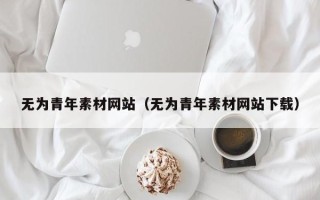 大丰无为青年素材网站（无为青年素材网站下载）