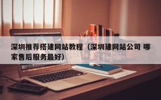 大丰深圳推荐搭建网站教程（深圳建网站公司 哪家售后服务最好）
