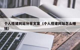 大丰个人搭建网站分享文案（个人搭建网站怎么赚钱）
