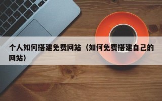大丰个人如何搭建免费网站（如何免费搭建自己的网站）