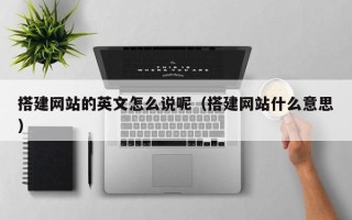 大丰搭建网站的英文怎么说呢（搭建网站什么意思）