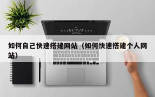 大丰如何自己快速搭建网站（如何快速搭建个人网站）