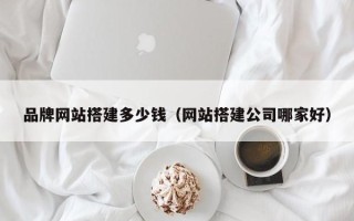 大丰品牌网站搭建多少钱（网站搭建公司哪家好）